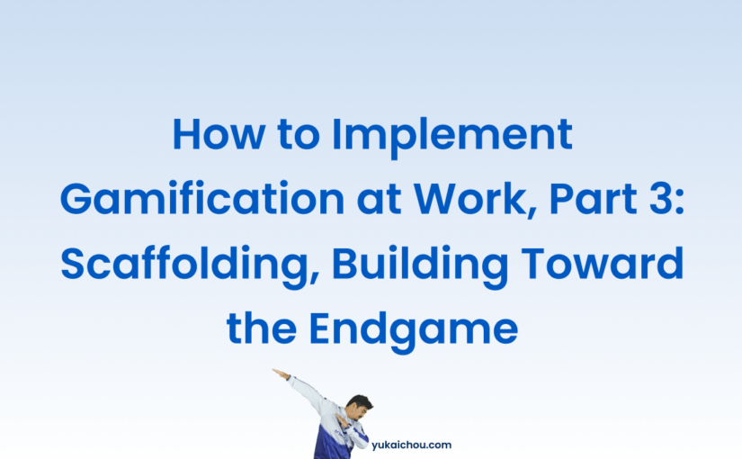 How to Implement Gamification at Work, Part 3: Scaffolding, Building Toward the Endgame