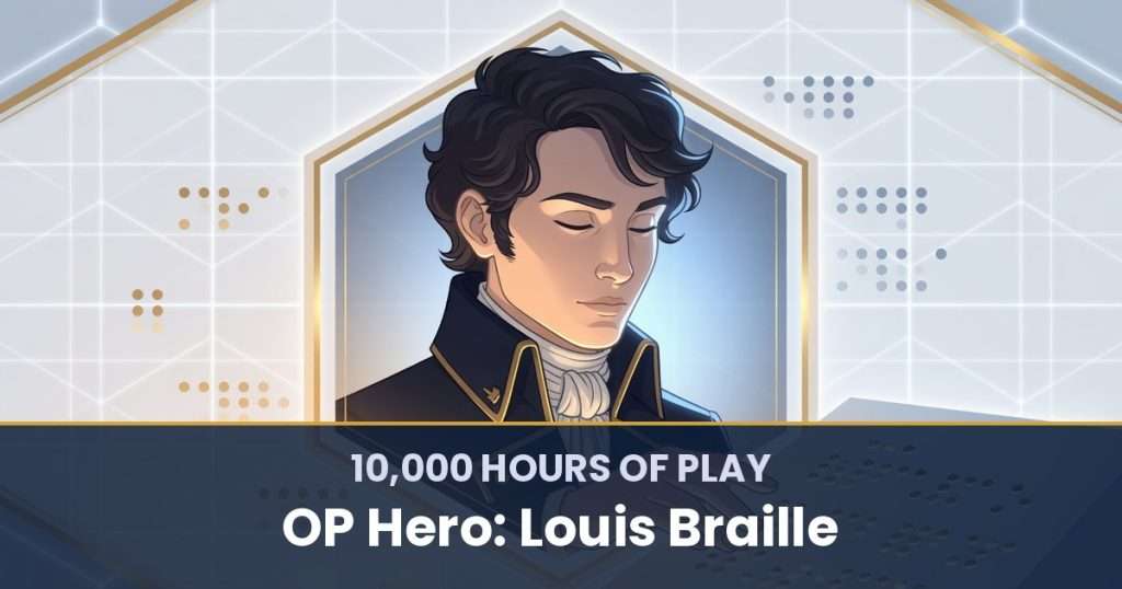10,000 Hours of Play by OP Hero: Louis Braille