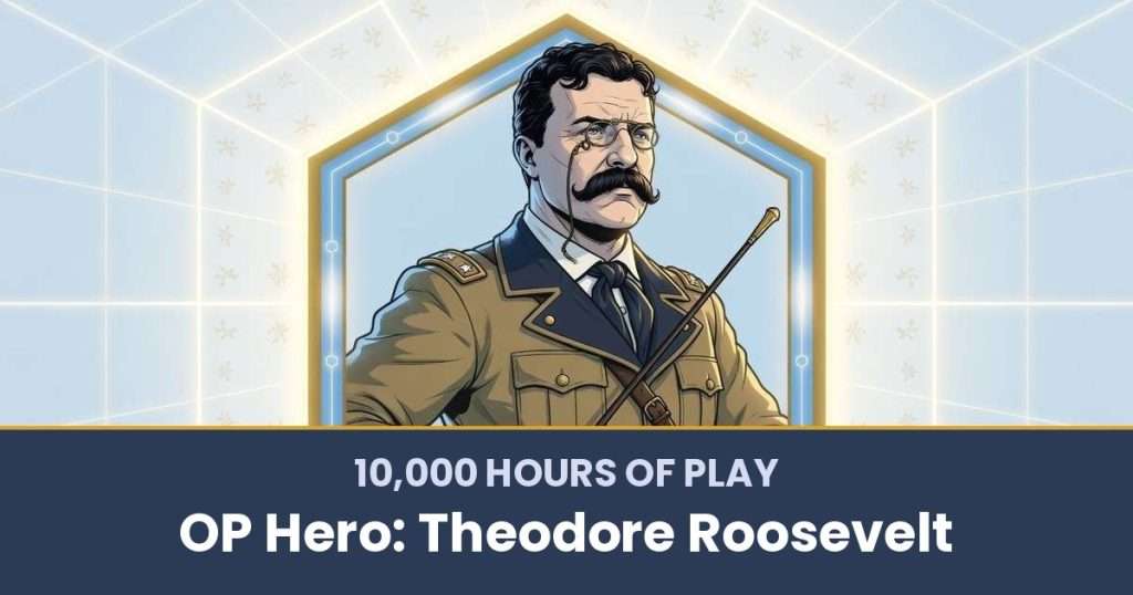 10,000 Hours of Play by OP Hero: Theodore Roosevelt